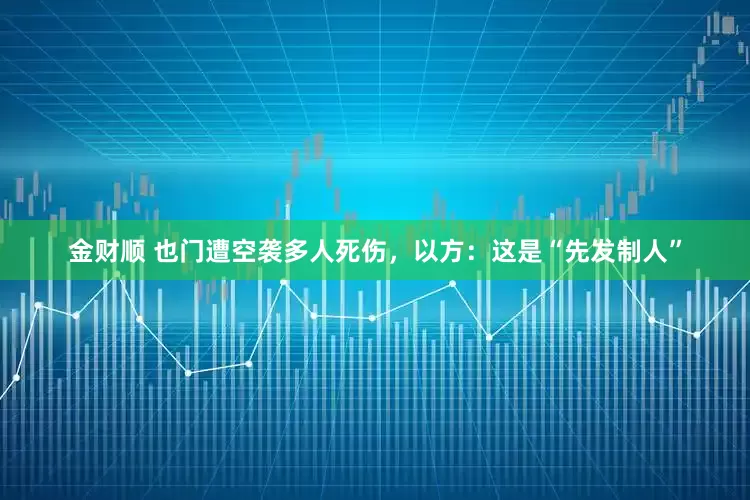 金财顺 也门遭空袭多人死伤，以方：这是“先发制人”
