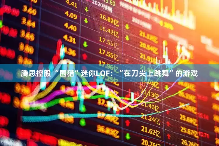 腾思控股 “围猎”迷你LOF：“在刀尖上跳舞”的游戏