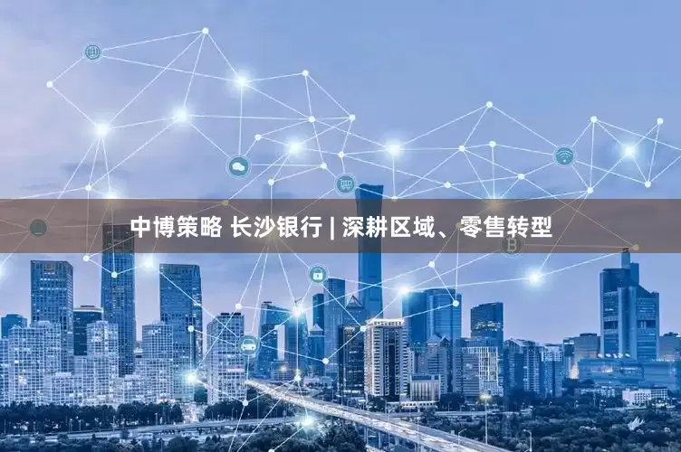 中博策略 长沙银行 | 深耕区域、零售转型