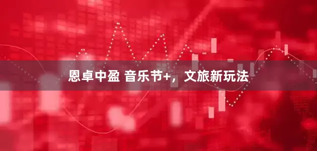 恩卓中盈 音乐节+，文旅新玩法